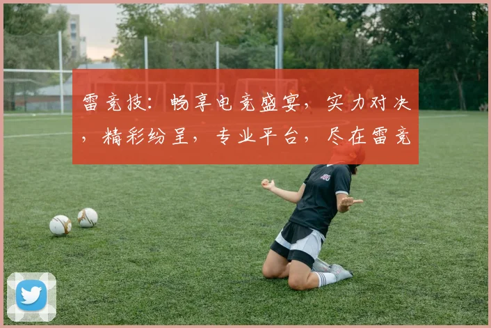 雷竞技：畅享电竞盛宴，实力对决，精彩纷呈，专业平台，尽在雷竞技，不容错过