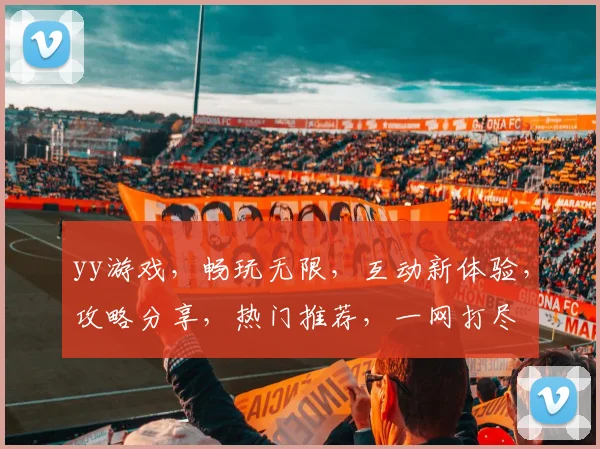 yy游戏，畅玩无限，互动新体验，攻略分享，热门推荐，一网打尽