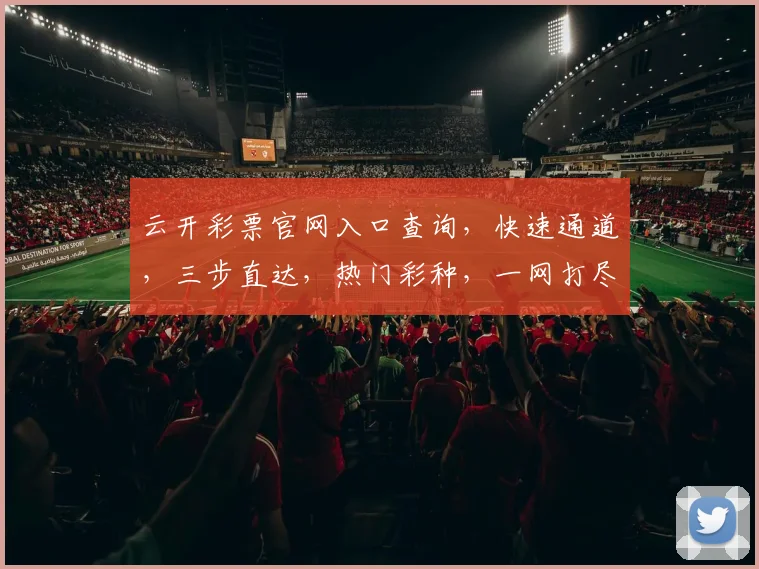云开彩票官网入口查询，快速通道，三步直达，热门彩种，一网打尽，轻松购彩