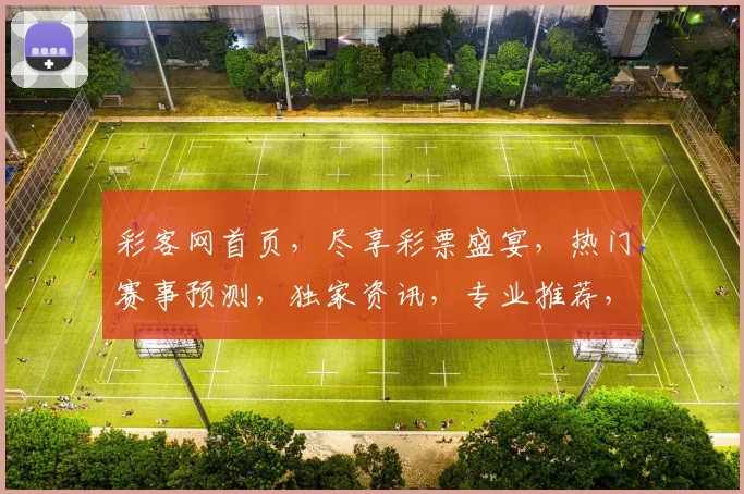 彩客网首页，尽享彩票盛宴，热门赛事预测，独家资讯，专业推荐，三重惊喜，不容错过