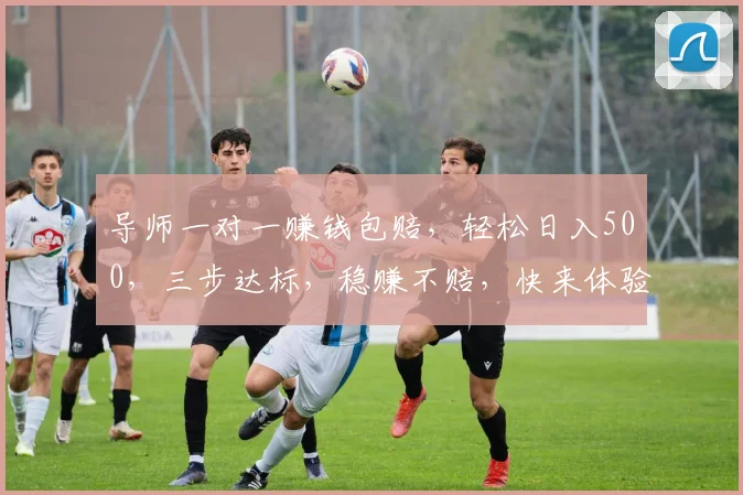 导师一对一赚钱包赔，轻松日入500，三步达标，稳赚不赔，快来体验