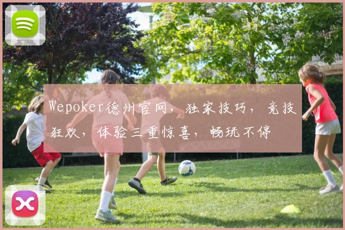 Wepoker德州官网，独家技巧，竞技狂欢，体验三重惊喜，畅玩不停