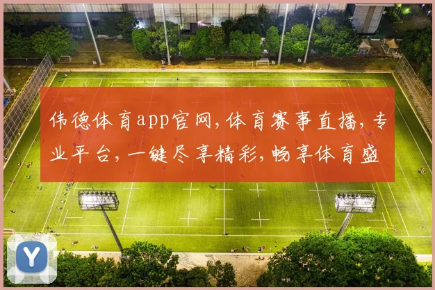 伟德体育app官网,体育赛事直播,专业平台,一键尽享精彩,畅享体育盛宴。