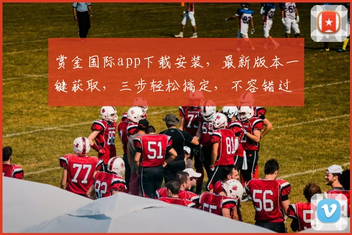 赏金国际app下载安装，最新版本一键获取，三步轻松搞定，不容错过