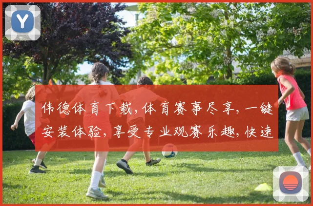 伟德体育下载,体育赛事尽享,一键安装体验,享受专业观赛乐趣,快速下载体验。
