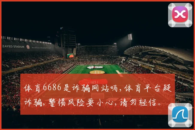 体育6686是诈骗网站吗,体育平台疑诈骗,警惕风险要小心,请勿轻信。