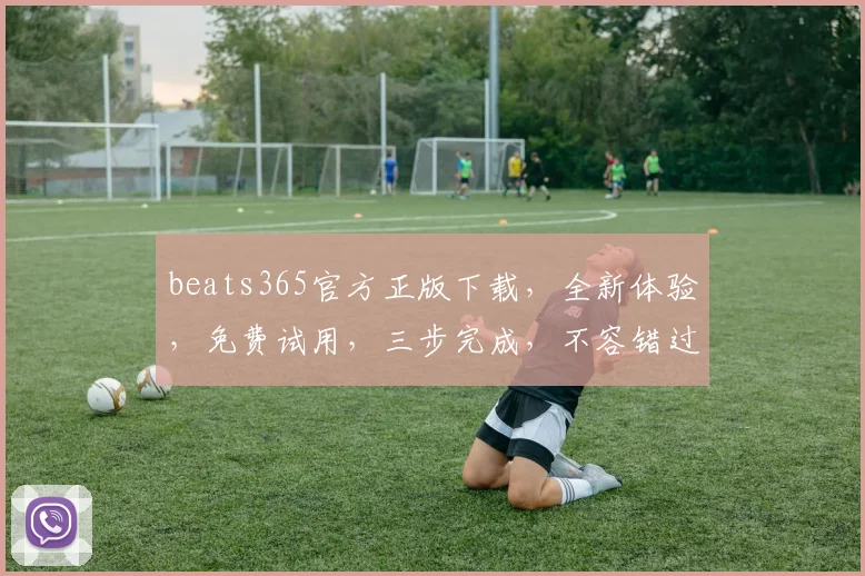 beats365官方正版下载，全新体验，免费试用，三步完成，不容错过，立即下载