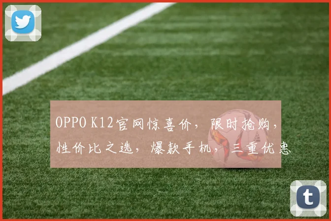 OPPO K12官网惊喜价，限时抢购，性价比之选，爆款手机，三重优惠，错过等一年